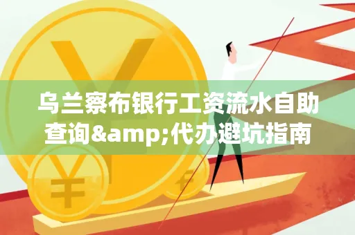 乌兰察布银行工资流水自助查询&代办避坑指南｜全网最全攻略