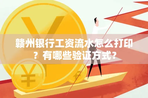 赣州银行工资流水怎么打印？有哪些验证方式？