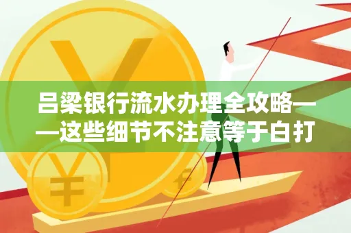 吕梁银行流水办理全攻略——这些细节不注意等于白打