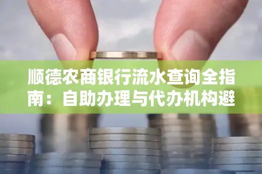 顺德农商银行流水查询全指南：自助办理与代办机构避坑手册