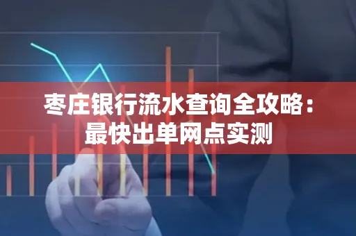 枣庄银行流水查询全攻略：最快出单网点实测