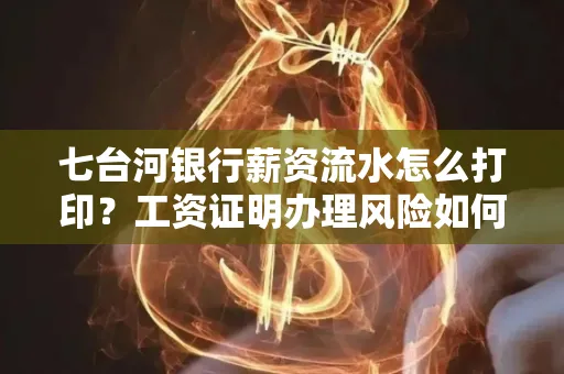 七台河银行薪资流水怎么打印?工资证明办理风险如何规避?