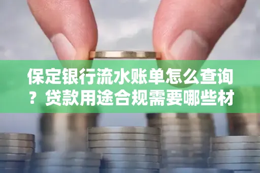 保定银行流水账单怎么查询?贷款用途合规需要哪些材料?