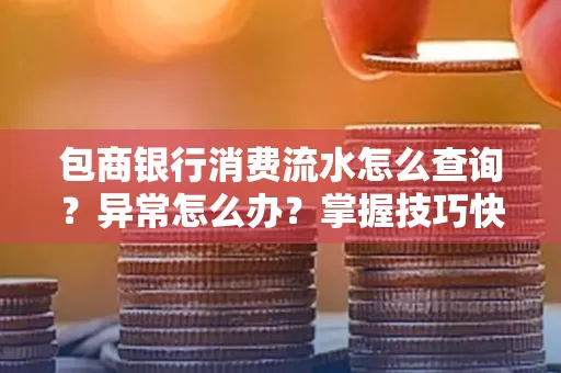 包商银行消费流水怎么查询？异常怎么办？掌握技巧快速解决